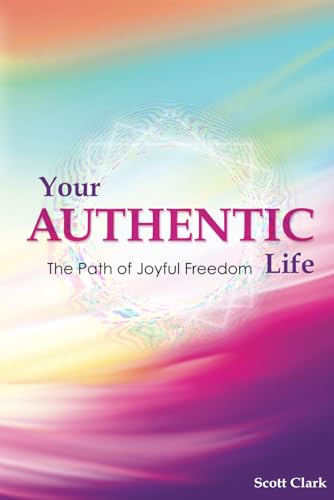 Your Authentic Life: The Path of Joyful Freedom von Scott E Clark